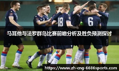 马耳他与法罗群岛比赛前瞻分析及胜负预测探讨