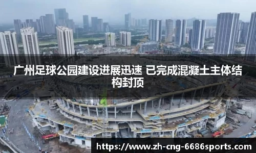 广州足球公园建设进展迅速 已完成混凝土主体结构封顶